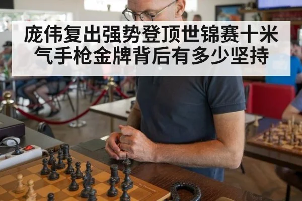 庞伟复出强势登顶世锦赛十米气手枪金牌背后有多少坚持