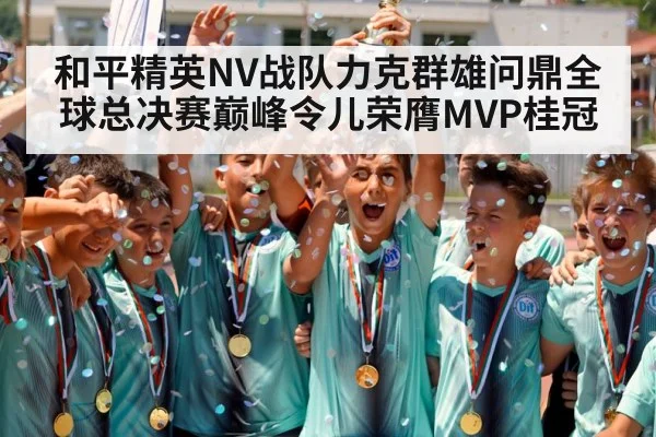 和平精英NV战队力克群雄问鼎全球总决赛巅峰令儿荣膺MVP桂冠