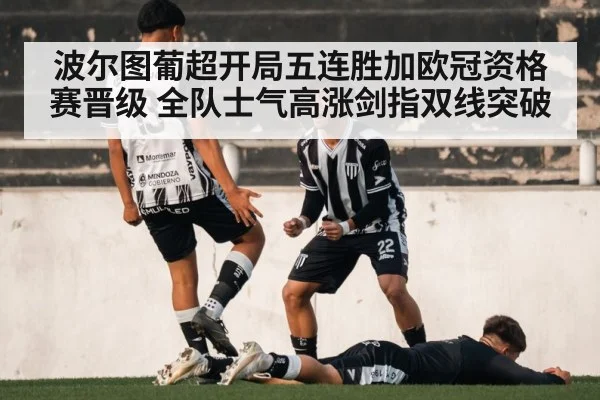 波尔图葡超开局五连胜加欧冠资格赛晋级 全队士气高涨剑指双线突破