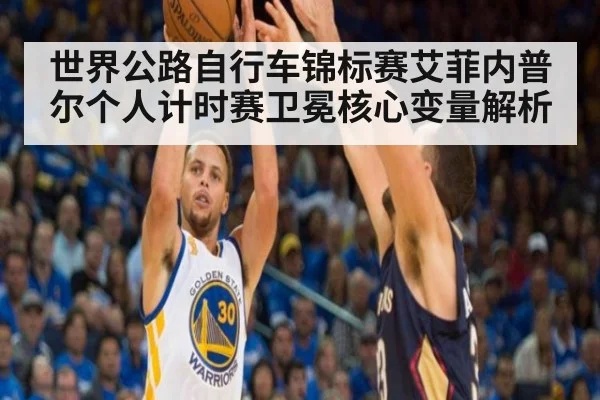 世界公路自行车锦标赛艾菲内普尔个人计时赛卫冕核心变量解析
